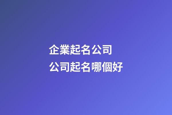 企業起名公司 公司起名哪個好-第1張-公司起名-玄機派